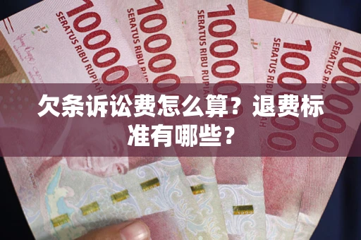 北京欠条诉讼费怎么算？退费标准有哪些？