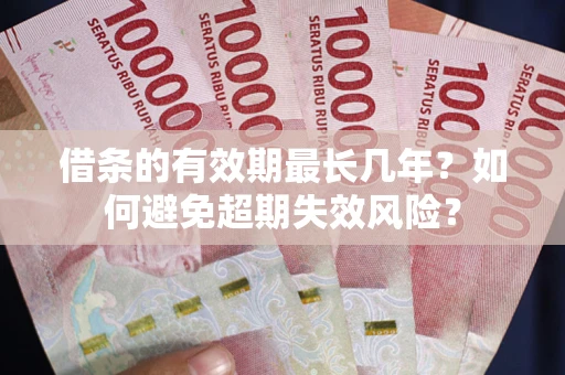 北京借条的有效期最长几年？如何避免超期失效风险？
