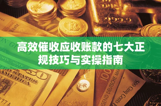 北京高效催收应收账款的七大正规技巧与实操指南