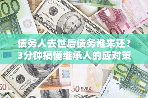 北京债务人去世后债务谁来还？3分钟搞懂继承人的应对策略