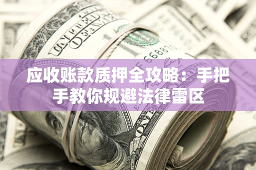 北京应收账款质押全攻略：手把手教你规避法律雷区