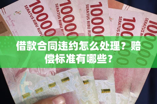 北京借款合同违约怎么处理？赔偿标准有哪些？