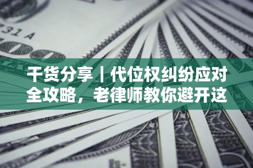 北京干货分享｜代位权纠纷应对全攻略，老律师教你避开这5大雷区