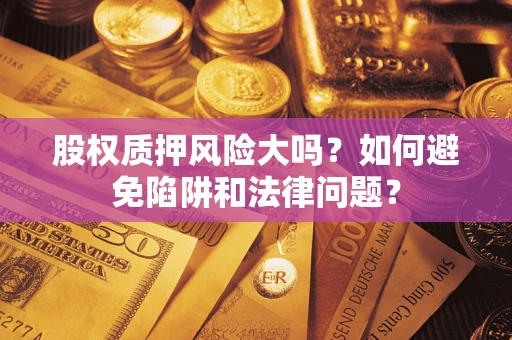 北京股权质押风险大吗？如何避免陷阱和法律问题？