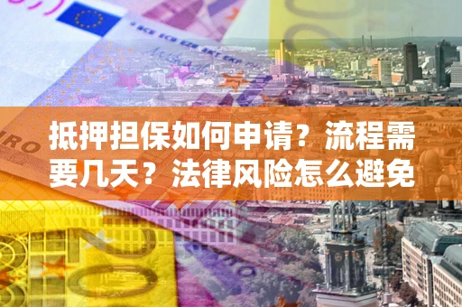 北京抵押担保如何申请？流程需要几天？法律风险怎么避免？避坑指南