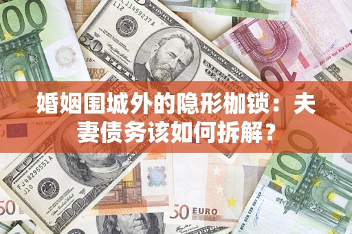 北京婚姻围城外的隐形枷锁：夫妻债务该如何拆解？