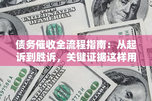 北京债务催收全流程指南：从起诉到胜诉，关键证据这样用