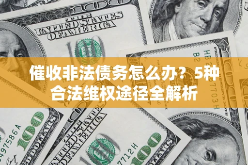 北京催收非法债务怎么办？5种合法维权途径全解析