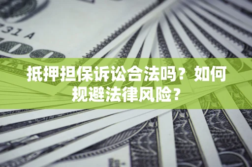 北京抵押担保诉讼合法吗？如何规避法律风险？