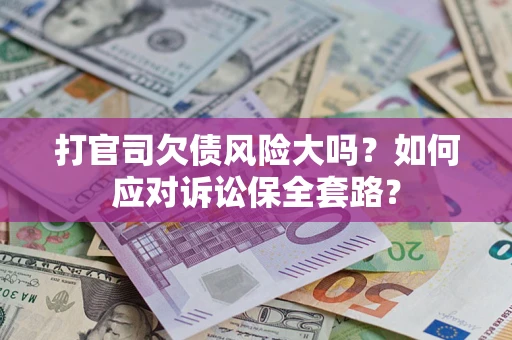 北京打官司欠债风险大吗？如何应对诉讼保全套路？