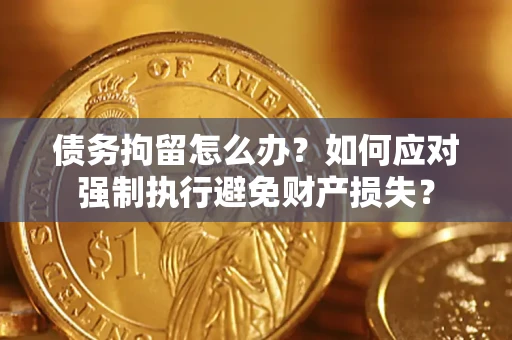 北京债务拘留怎么办？如何应对强制执行避免财产损失？