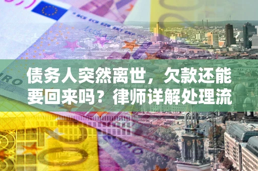 北京债务人突然离世，欠款还能要回来吗？律师详解处理流程