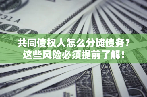 北京共同债权人怎么分摊债务？这些风险必须提前了解！