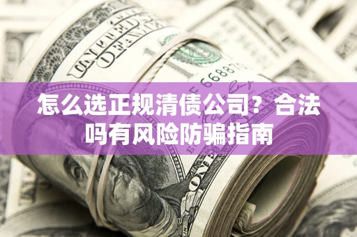 北京怎么选正规清债公司？合法吗有风险防骗指南