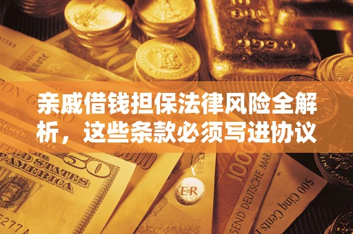 北京亲戚借钱担保法律风险全解析，这些条款必须写进协议