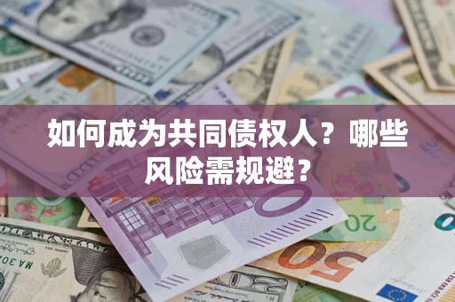 北京如何成为共同债权人？哪些风险需规避？
