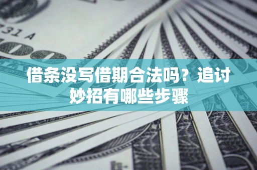 北京借条没写借期合法吗？追讨妙招有哪些步骤