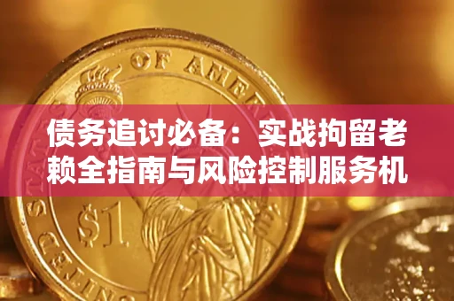 北京债务追讨必备：实战拘留老赖全指南与风险控制服务机构推荐
