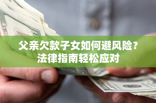 北京父亲欠款子女如何避风险？法律指南轻松应对