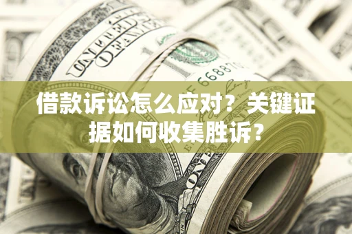 北京借款诉讼怎么应对？关键证据如何收集胜诉？
