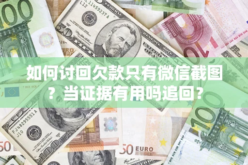 北京如何讨回欠款只有微信截图？当证据有用吗追回？