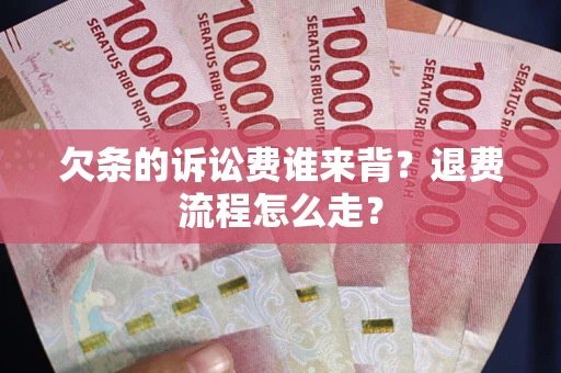 北京欠条的诉讼费谁来背？退费流程怎么走？