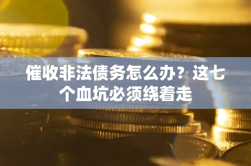 北京催收非法债务怎么办？这七个血坑必须绕着走