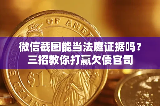 北京微信截图能当法庭证据吗？三招教你打赢欠债官司
