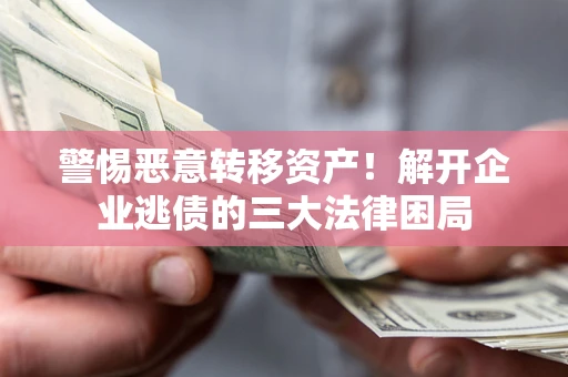 北京警惕恶意转移资产！解开企业逃债的三大法律困局