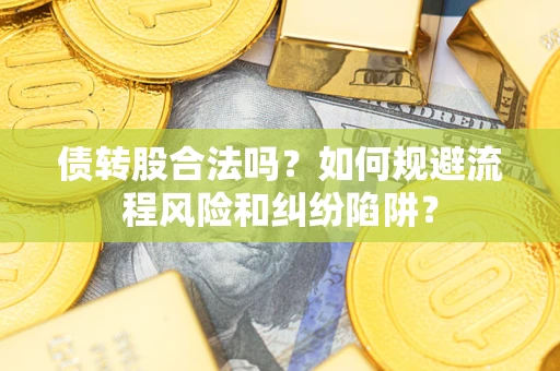 北京债转股合法吗？如何规避流程风险和纠纷陷阱？