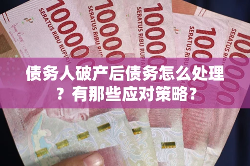 北京债务人破产后债务怎么处理？有那些应对策略？