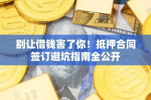 北京别让借钱害了你！抵押合同签订避坑指南全公开