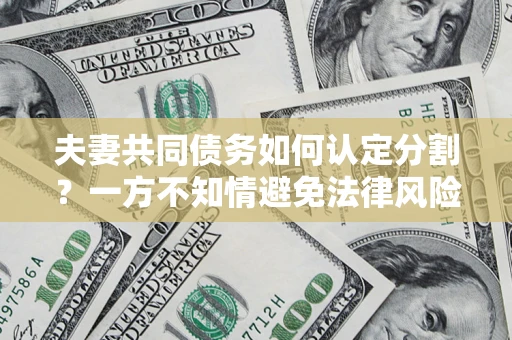 北京夫妻共同债务如何认定分割？一方不知情避免法律风险必看！