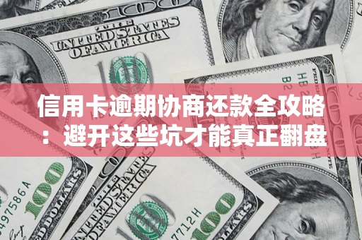 北京信用卡逾期协商还款全攻略：避开这些坑才能真正翻盘