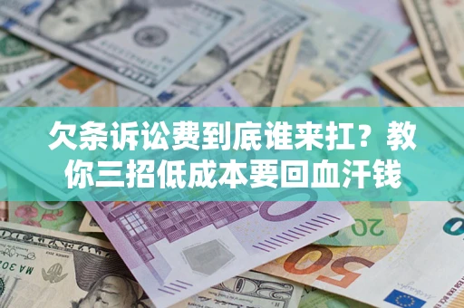 北京欠条诉讼费到底谁来扛？教你三招低成本要回血汗钱